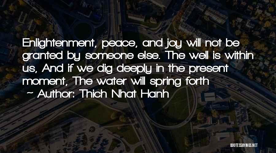 Thich Nhat Hanh Quotes: Enlightenment, Peace, And Joy Will Not Be Granted By Someone Else. The Well Is Within Us, And If We Dig
