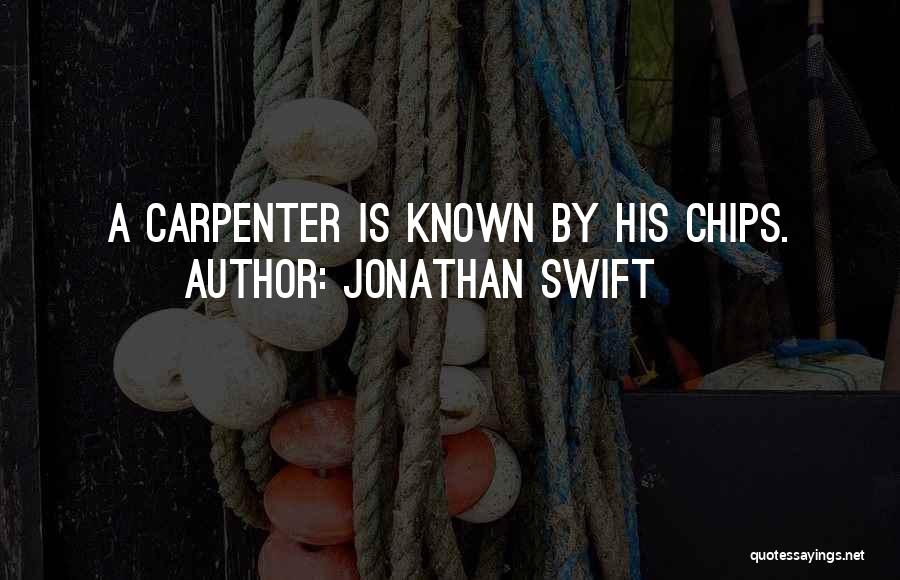 Jonathan Swift Quotes: A Carpenter Is Known By His Chips.
