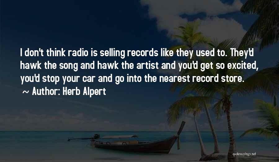 Herb Alpert Quotes: I Don't Think Radio Is Selling Records Like They Used To. They'd Hawk The Song And Hawk The Artist And