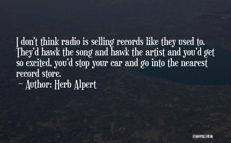 Herb Alpert Quotes: I Don't Think Radio Is Selling Records Like They Used To. They'd Hawk The Song And Hawk The Artist And