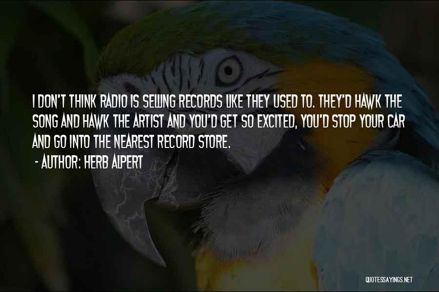 Herb Alpert Quotes: I Don't Think Radio Is Selling Records Like They Used To. They'd Hawk The Song And Hawk The Artist And