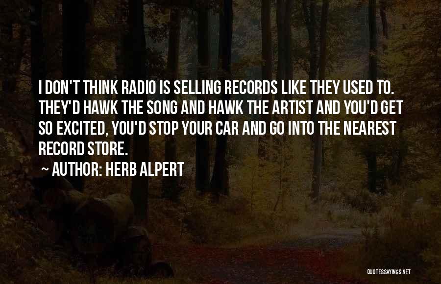 Herb Alpert Quotes: I Don't Think Radio Is Selling Records Like They Used To. They'd Hawk The Song And Hawk The Artist And