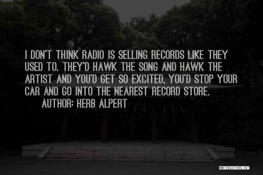 Herb Alpert Quotes: I Don't Think Radio Is Selling Records Like They Used To. They'd Hawk The Song And Hawk The Artist And