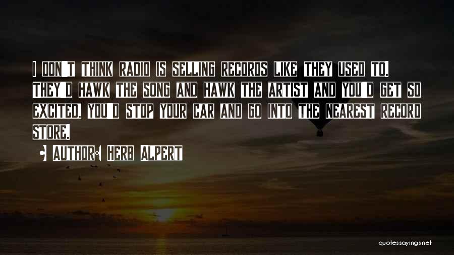 Herb Alpert Quotes: I Don't Think Radio Is Selling Records Like They Used To. They'd Hawk The Song And Hawk The Artist And