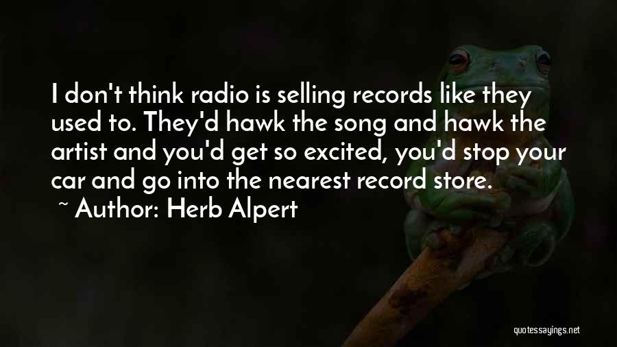 Herb Alpert Quotes: I Don't Think Radio Is Selling Records Like They Used To. They'd Hawk The Song And Hawk The Artist And