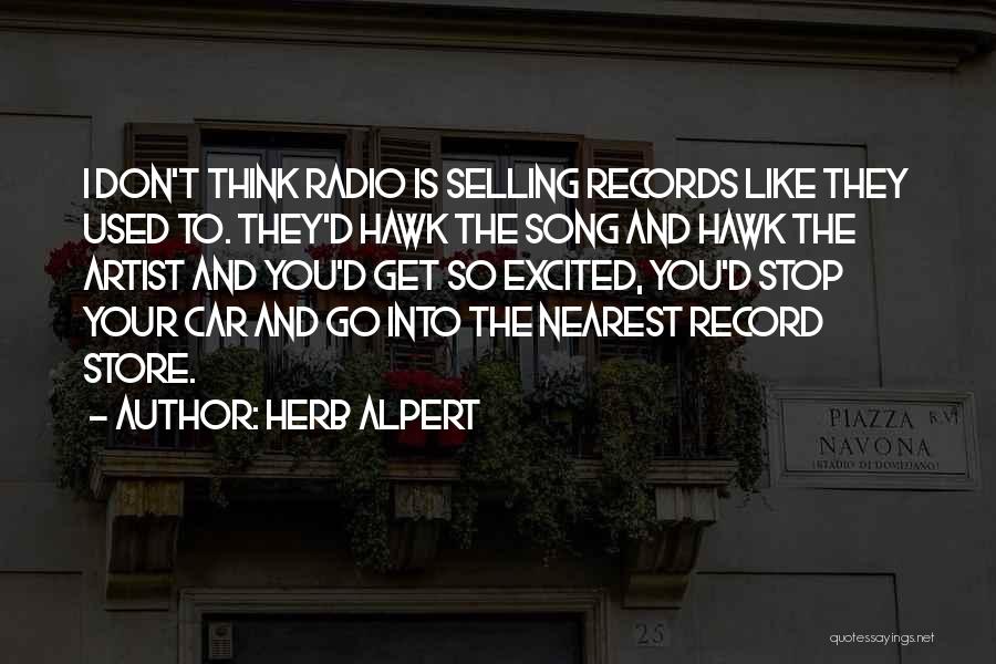 Herb Alpert Quotes: I Don't Think Radio Is Selling Records Like They Used To. They'd Hawk The Song And Hawk The Artist And