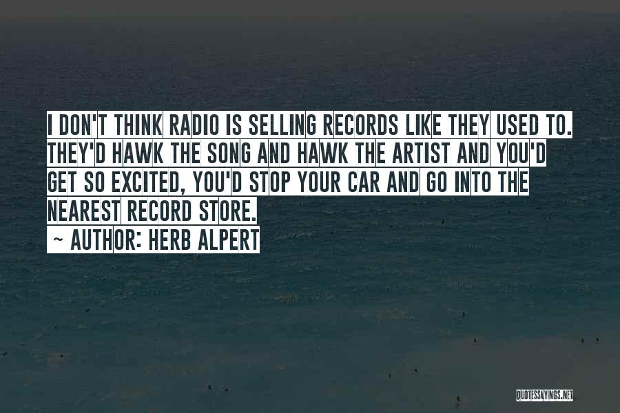 Herb Alpert Quotes: I Don't Think Radio Is Selling Records Like They Used To. They'd Hawk The Song And Hawk The Artist And