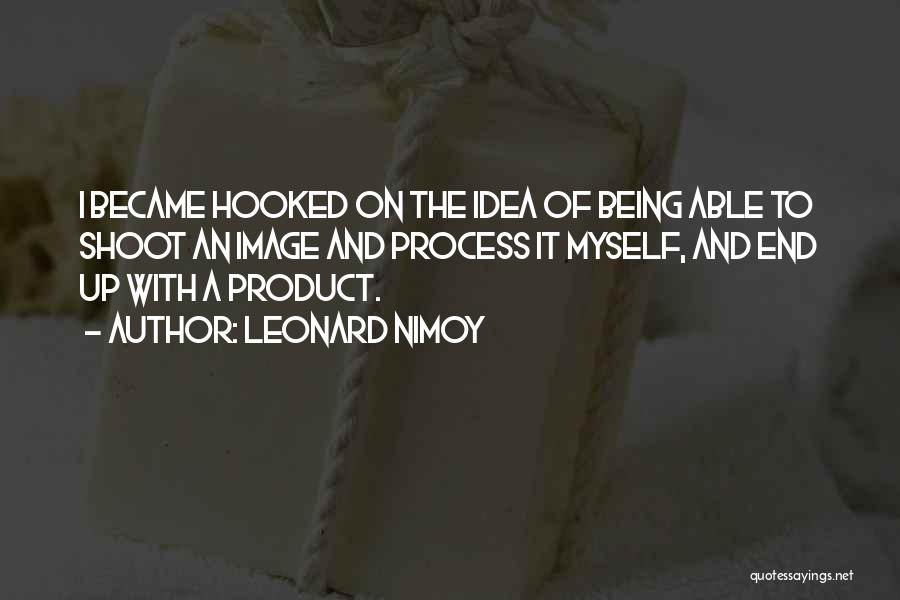 Leonard Nimoy Quotes: I Became Hooked On The Idea Of Being Able To Shoot An Image And Process It Myself, And End Up