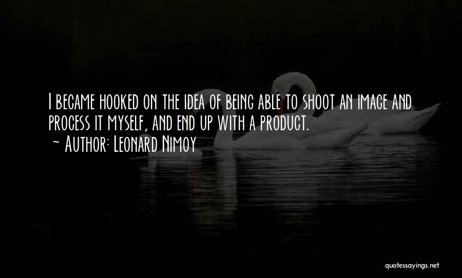 Leonard Nimoy Quotes: I Became Hooked On The Idea Of Being Able To Shoot An Image And Process It Myself, And End Up