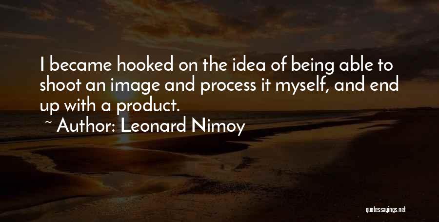 Leonard Nimoy Quotes: I Became Hooked On The Idea Of Being Able To Shoot An Image And Process It Myself, And End Up