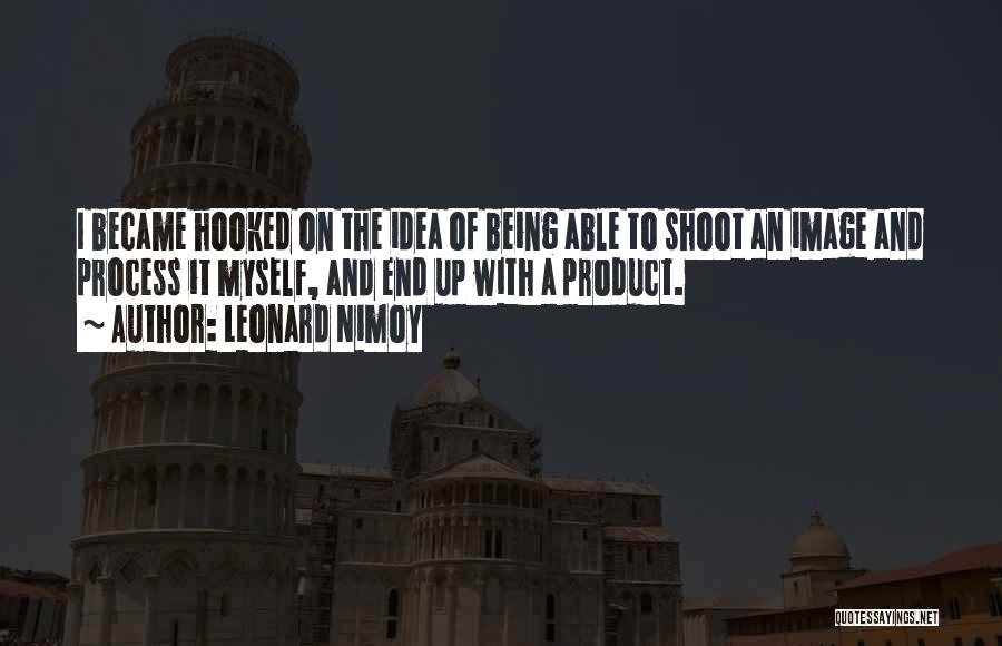 Leonard Nimoy Quotes: I Became Hooked On The Idea Of Being Able To Shoot An Image And Process It Myself, And End Up