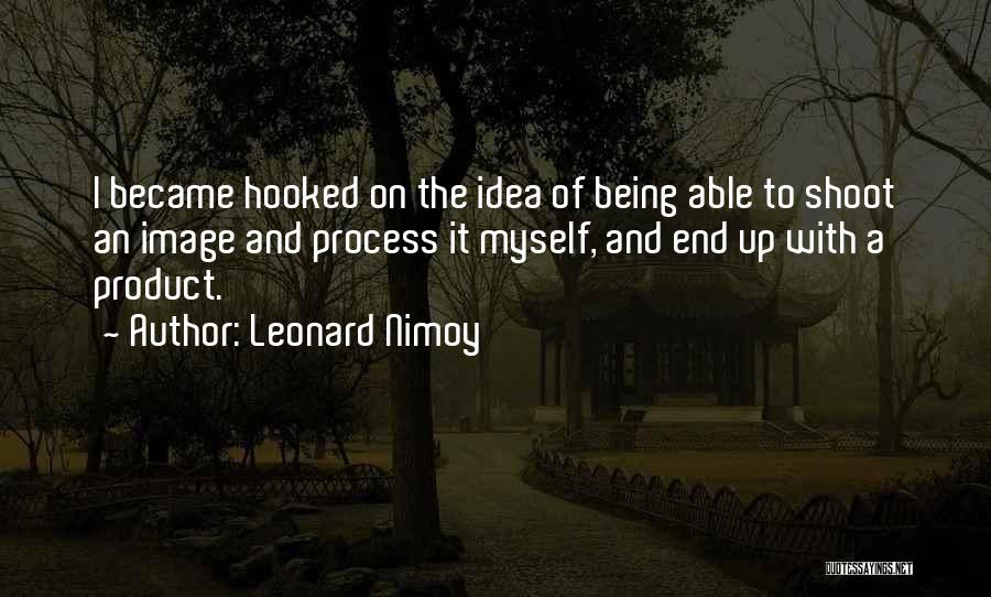 Leonard Nimoy Quotes: I Became Hooked On The Idea Of Being Able To Shoot An Image And Process It Myself, And End Up