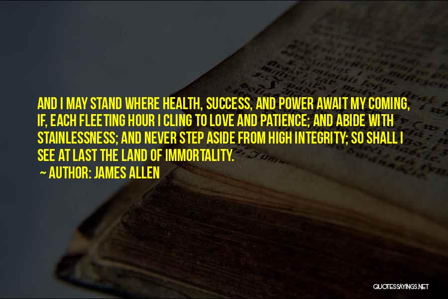 James Allen Quotes: And I May Stand Where Health, Success, And Power Await My Coming, If, Each Fleeting Hour I Cling To Love