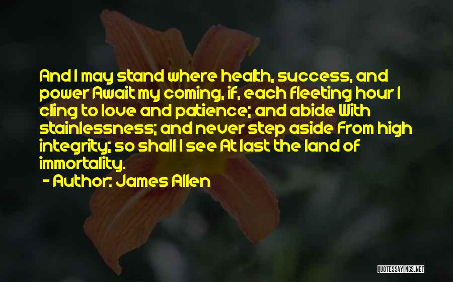 James Allen Quotes: And I May Stand Where Health, Success, And Power Await My Coming, If, Each Fleeting Hour I Cling To Love