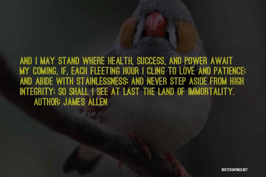 James Allen Quotes: And I May Stand Where Health, Success, And Power Await My Coming, If, Each Fleeting Hour I Cling To Love