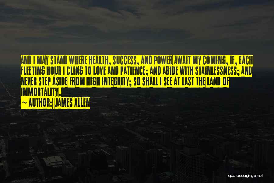 James Allen Quotes: And I May Stand Where Health, Success, And Power Await My Coming, If, Each Fleeting Hour I Cling To Love