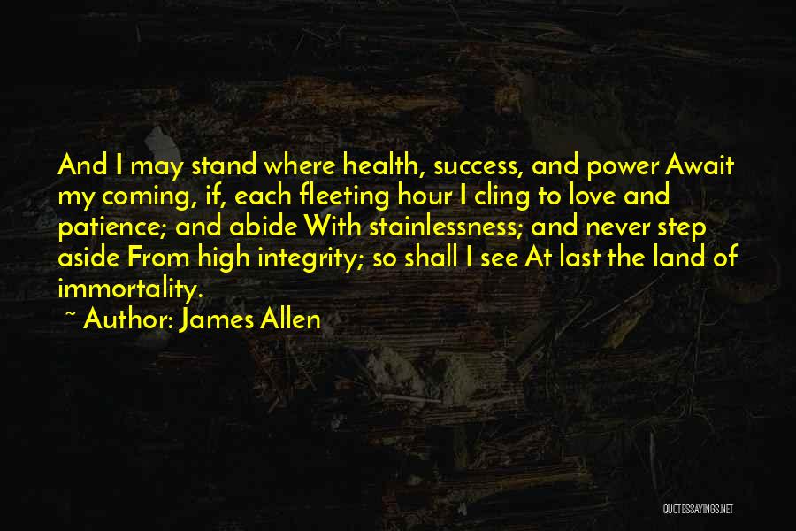 James Allen Quotes: And I May Stand Where Health, Success, And Power Await My Coming, If, Each Fleeting Hour I Cling To Love