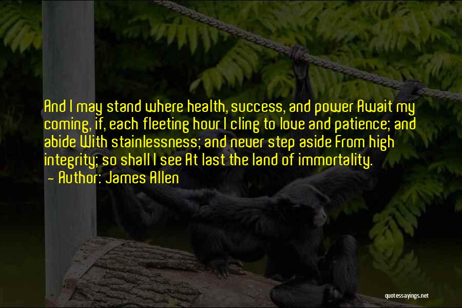 James Allen Quotes: And I May Stand Where Health, Success, And Power Await My Coming, If, Each Fleeting Hour I Cling To Love