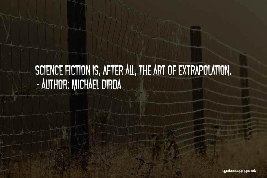 Michael Dirda Quotes: Science Fiction Is, After All, The Art Of Extrapolation.