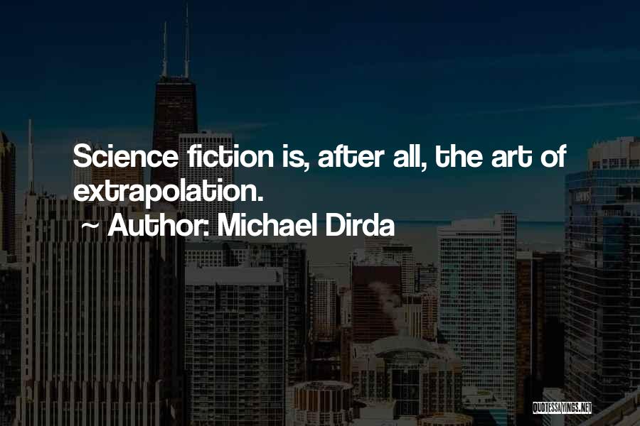 Michael Dirda Quotes: Science Fiction Is, After All, The Art Of Extrapolation.