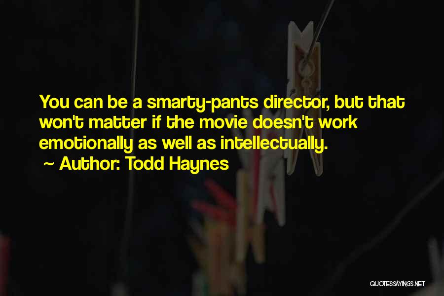 Todd Haynes Quotes: You Can Be A Smarty-pants Director, But That Won't Matter If The Movie Doesn't Work Emotionally As Well As Intellectually.