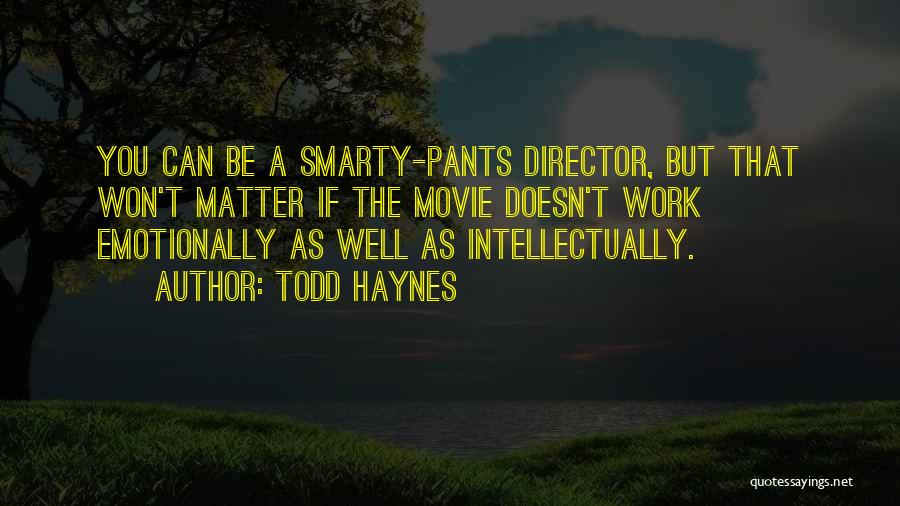 Todd Haynes Quotes: You Can Be A Smarty-pants Director, But That Won't Matter If The Movie Doesn't Work Emotionally As Well As Intellectually.