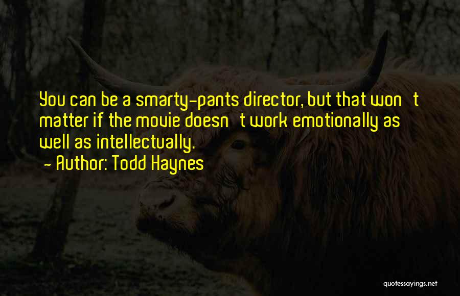 Todd Haynes Quotes: You Can Be A Smarty-pants Director, But That Won't Matter If The Movie Doesn't Work Emotionally As Well As Intellectually.