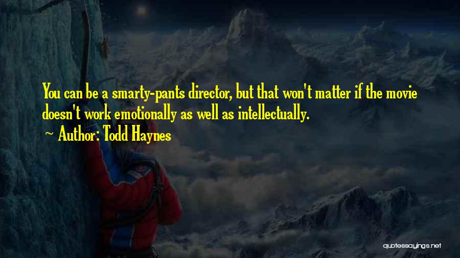 Todd Haynes Quotes: You Can Be A Smarty-pants Director, But That Won't Matter If The Movie Doesn't Work Emotionally As Well As Intellectually.