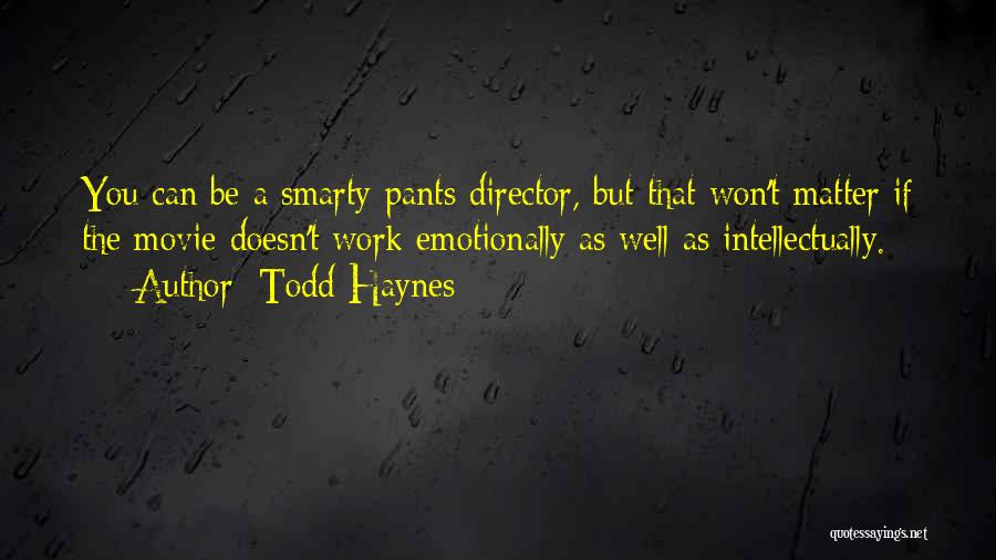 Todd Haynes Quotes: You Can Be A Smarty-pants Director, But That Won't Matter If The Movie Doesn't Work Emotionally As Well As Intellectually.