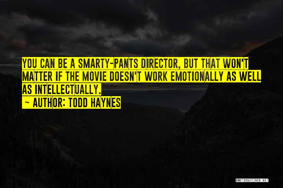 Todd Haynes Quotes: You Can Be A Smarty-pants Director, But That Won't Matter If The Movie Doesn't Work Emotionally As Well As Intellectually.