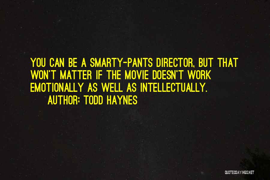 Todd Haynes Quotes: You Can Be A Smarty-pants Director, But That Won't Matter If The Movie Doesn't Work Emotionally As Well As Intellectually.