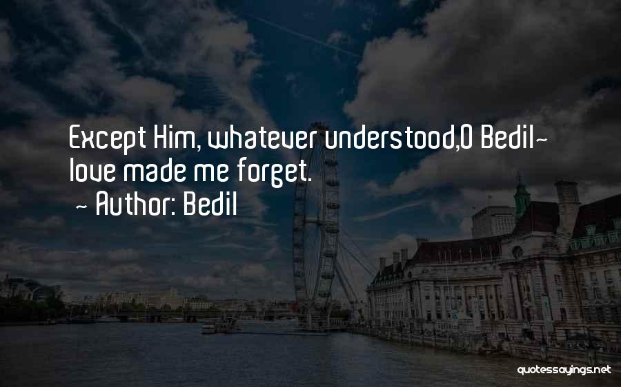 Bedil Quotes: Except Him, Whatever Understood,o Bedil~ Love Made Me Forget.