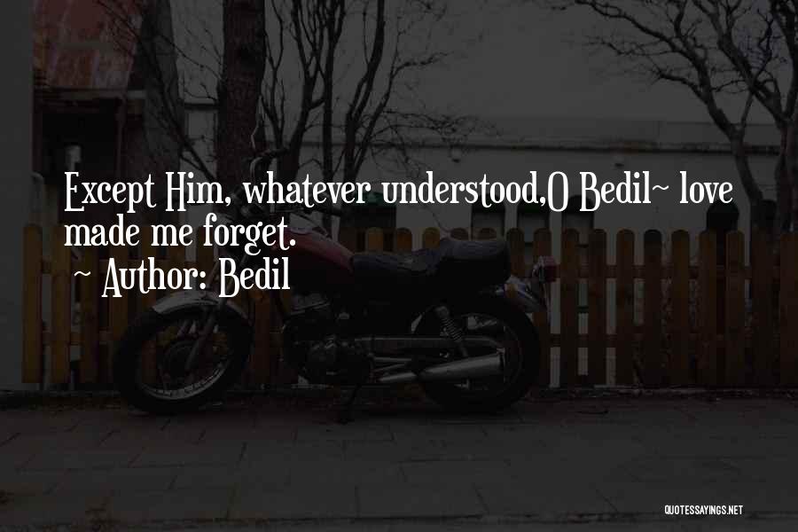 Bedil Quotes: Except Him, Whatever Understood,o Bedil~ Love Made Me Forget.