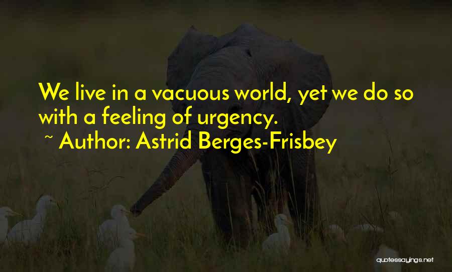 Astrid Berges-Frisbey Quotes: We Live In A Vacuous World, Yet We Do So With A Feeling Of Urgency.