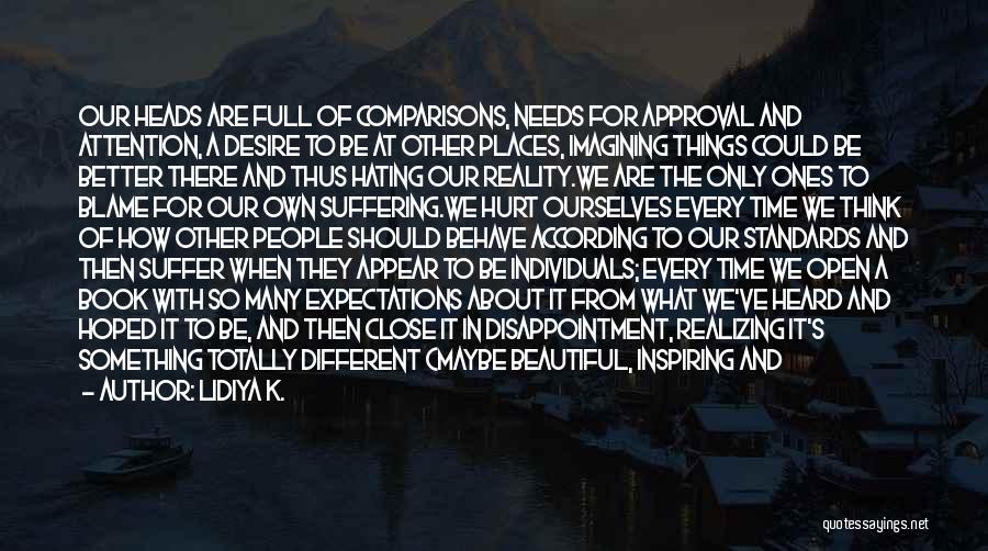 Lidiya K. Quotes: Our Heads Are Full Of Comparisons, Needs For Approval And Attention, A Desire To Be At Other Places, Imagining Things