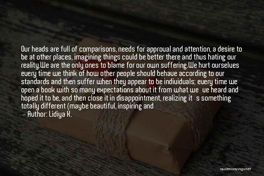 Lidiya K. Quotes: Our Heads Are Full Of Comparisons, Needs For Approval And Attention, A Desire To Be At Other Places, Imagining Things