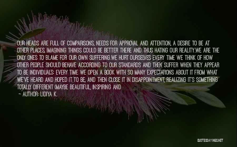 Lidiya K. Quotes: Our Heads Are Full Of Comparisons, Needs For Approval And Attention, A Desire To Be At Other Places, Imagining Things