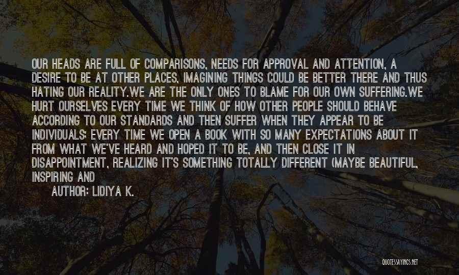 Lidiya K. Quotes: Our Heads Are Full Of Comparisons, Needs For Approval And Attention, A Desire To Be At Other Places, Imagining Things