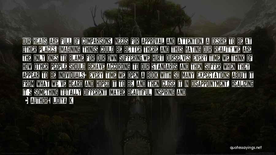 Lidiya K. Quotes: Our Heads Are Full Of Comparisons, Needs For Approval And Attention, A Desire To Be At Other Places, Imagining Things