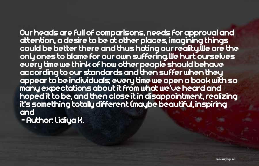 Lidiya K. Quotes: Our Heads Are Full Of Comparisons, Needs For Approval And Attention, A Desire To Be At Other Places, Imagining Things