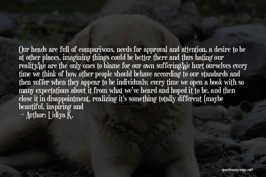 Lidiya K. Quotes: Our Heads Are Full Of Comparisons, Needs For Approval And Attention, A Desire To Be At Other Places, Imagining Things