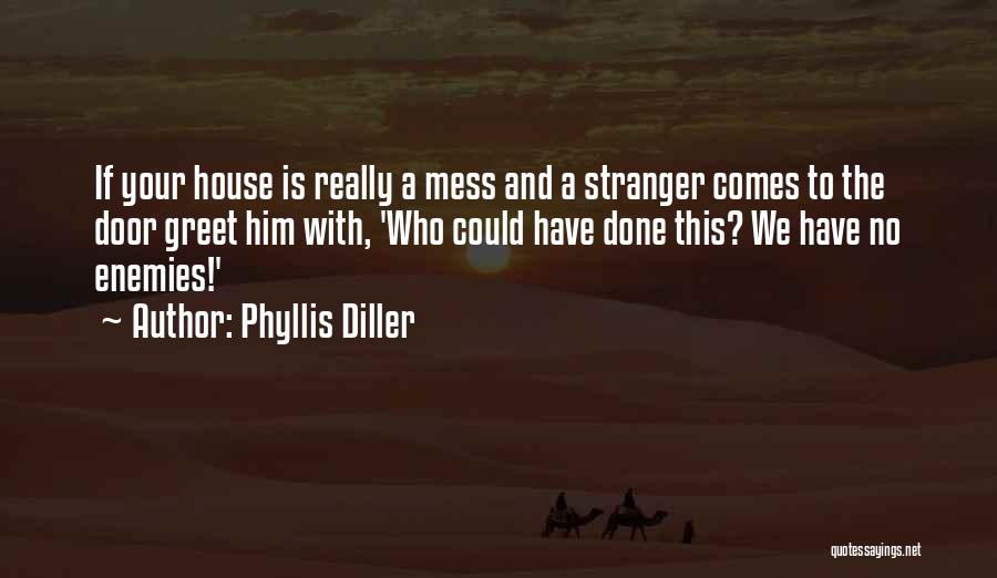 Phyllis Diller Quotes: If Your House Is Really A Mess And A Stranger Comes To The Door Greet Him With, 'who Could Have