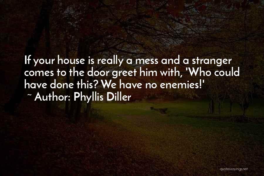 Phyllis Diller Quotes: If Your House Is Really A Mess And A Stranger Comes To The Door Greet Him With, 'who Could Have