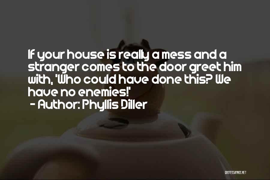 Phyllis Diller Quotes: If Your House Is Really A Mess And A Stranger Comes To The Door Greet Him With, 'who Could Have