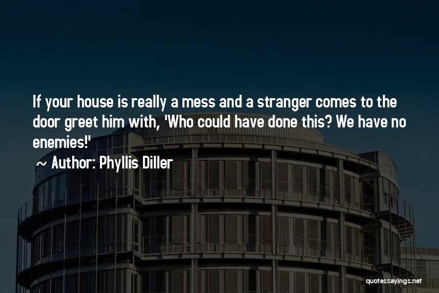 Phyllis Diller Quotes: If Your House Is Really A Mess And A Stranger Comes To The Door Greet Him With, 'who Could Have