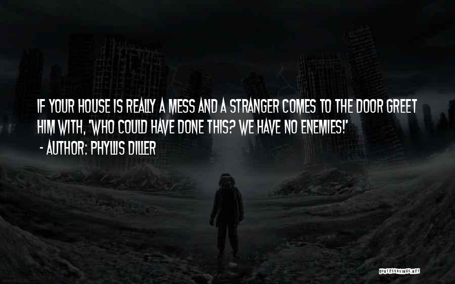 Phyllis Diller Quotes: If Your House Is Really A Mess And A Stranger Comes To The Door Greet Him With, 'who Could Have