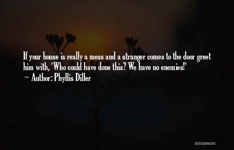 Phyllis Diller Quotes: If Your House Is Really A Mess And A Stranger Comes To The Door Greet Him With, 'who Could Have