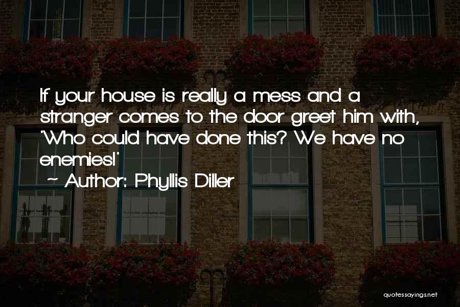 Phyllis Diller Quotes: If Your House Is Really A Mess And A Stranger Comes To The Door Greet Him With, 'who Could Have
