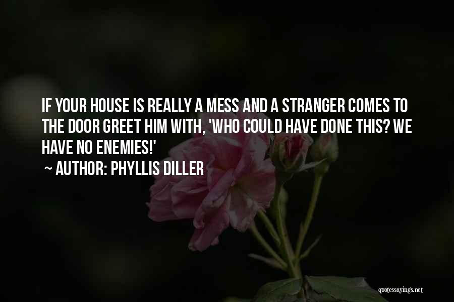 Phyllis Diller Quotes: If Your House Is Really A Mess And A Stranger Comes To The Door Greet Him With, 'who Could Have
