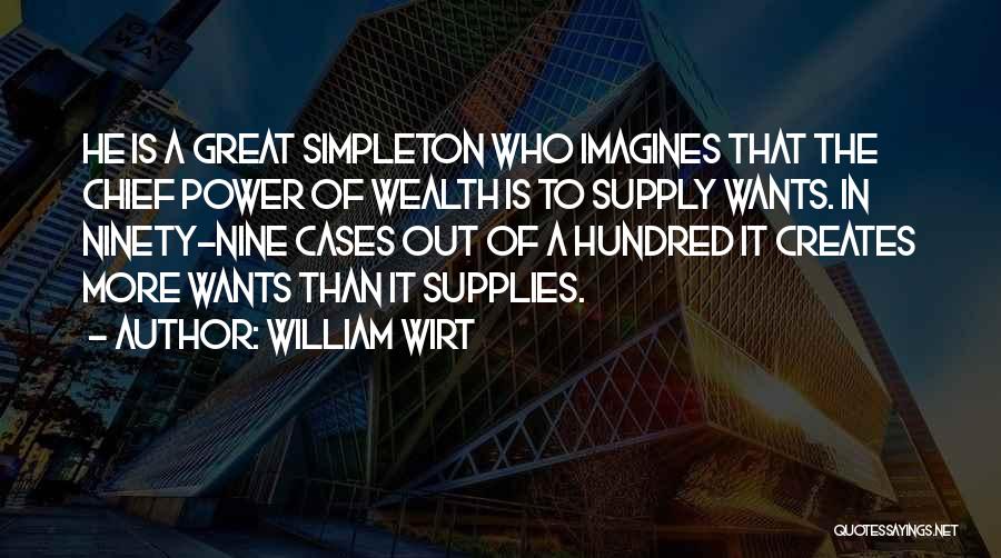 William Wirt Quotes: He Is A Great Simpleton Who Imagines That The Chief Power Of Wealth Is To Supply Wants. In Ninety-nine Cases